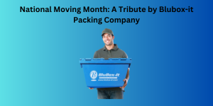 National Moving Month A tribute by Blubox-it Moving Company